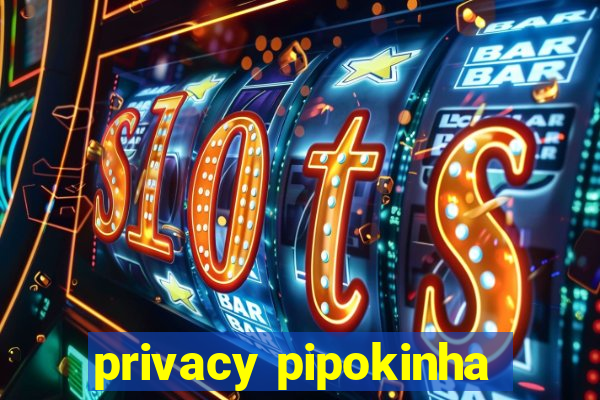 privacy pipokinha